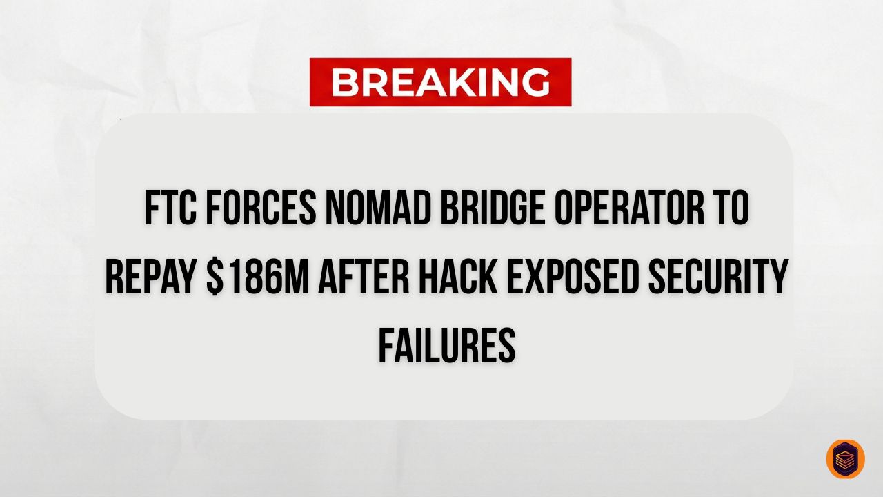 FTC-Forces-Nomad-Bridge-Operator-to-Repay-186M-After-Hack-Exposed-Security-Failures-