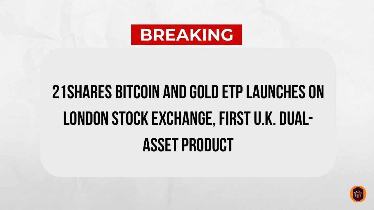 21Shares Bitcoin and Gold ETP Launches on London Stock Exchange, First U.K. Dual-Asset Product