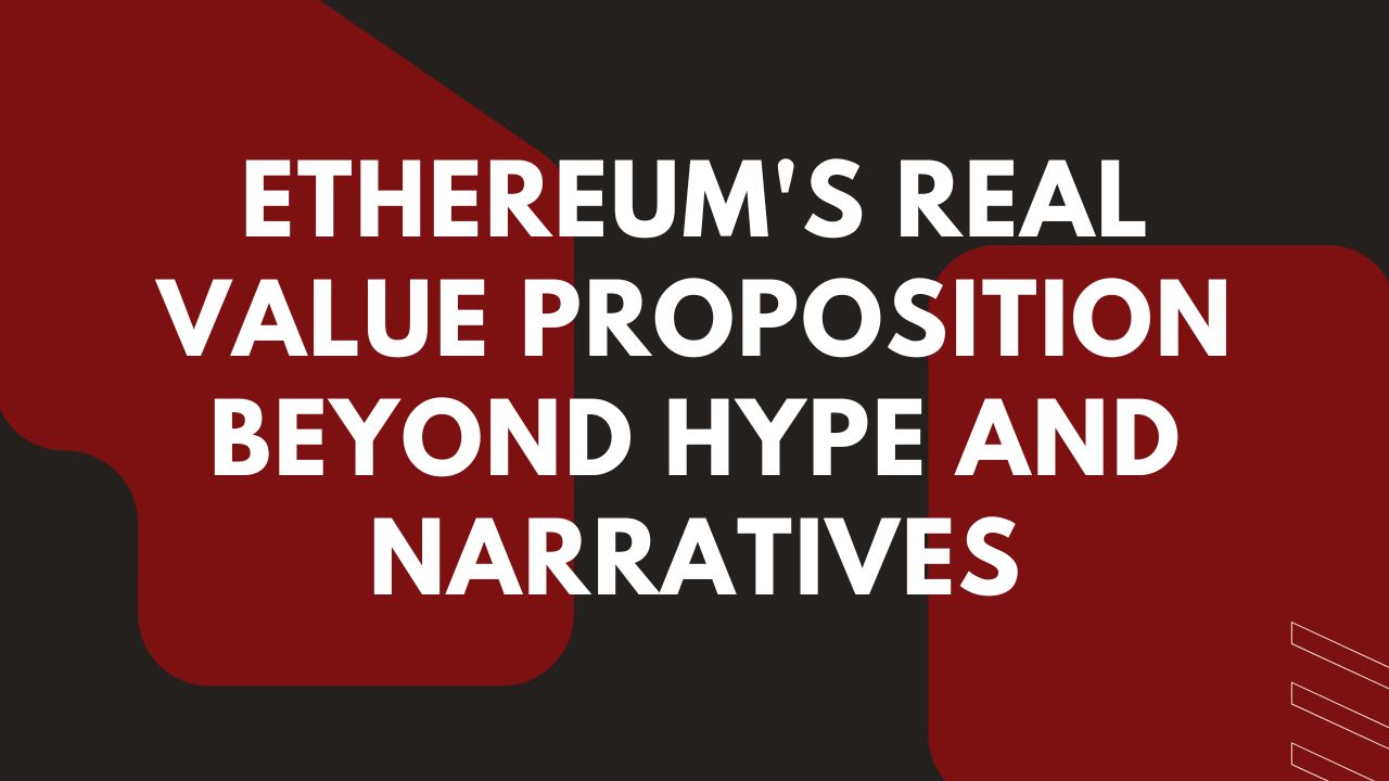 Ethereum's Real Value Proposition Beyond Hype and Narratives