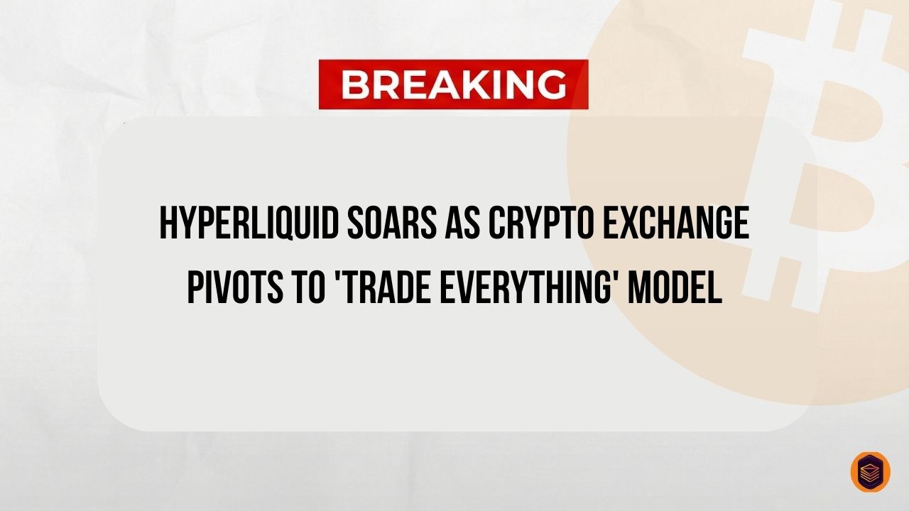 Hyperliquid Soars as Crypto Exchange Pivots to 'Trade Everything' Model