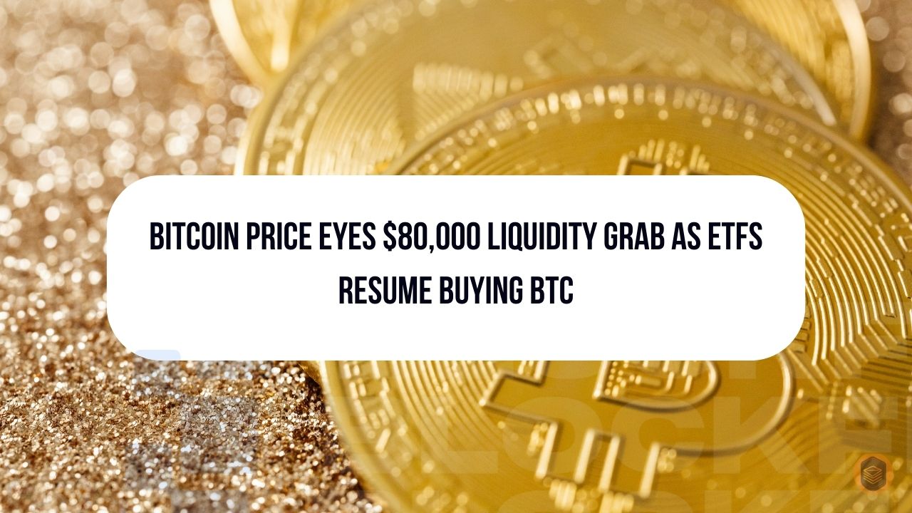 Bitcoin Price Eyes $80,000 Liquidity Grab as ETFs Resume Buying BTC 1 Bitcoin Price Eyes $80,000 Liquidity Grab as ETFs Resume Buying BTC