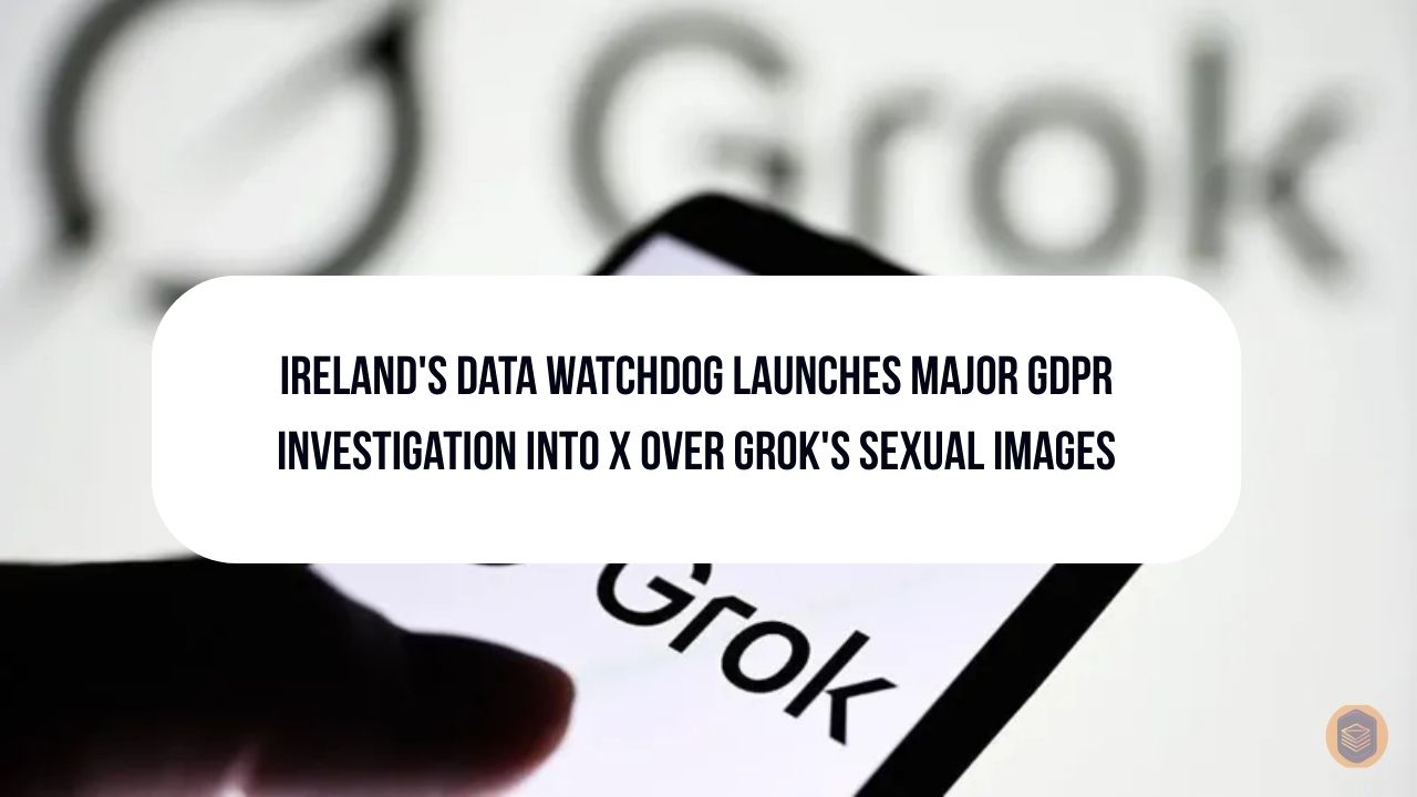 Ireland's Data Watchdog Launches Major GDPR Investigation Into X Over Grok's AI-Generated Sexual Images 1 Ireland's Data Watchdog Launches Major GDPR Investigation Into X Over Grok's AI-Generated Sexual Images