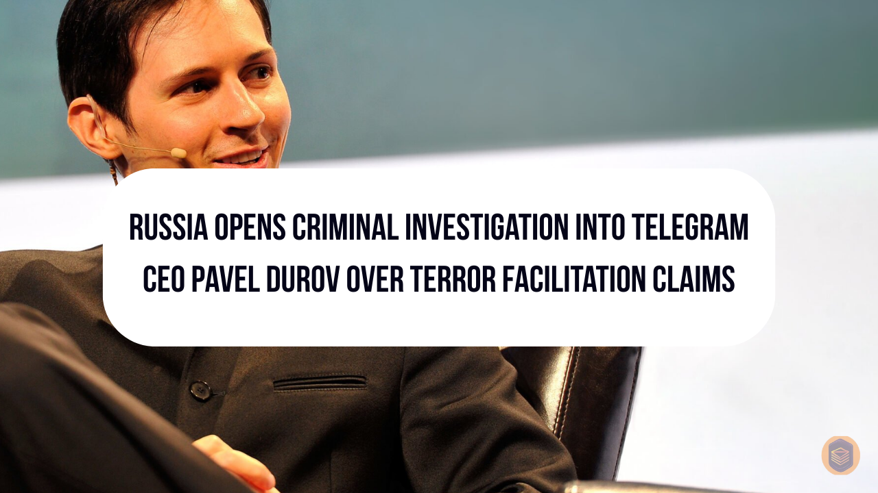 Russia Opens Criminal Investigation Into Telegram CEO Pavel Durov Over Terror Facilitation Claims
