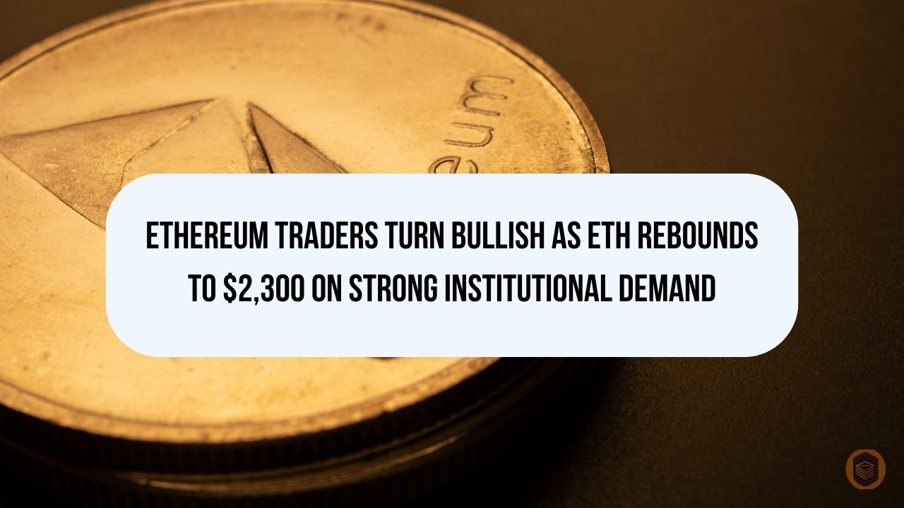 Ethereum Traders Turn Bullish as ETH Rebounds to $2,300 on Strong Institutional Demand