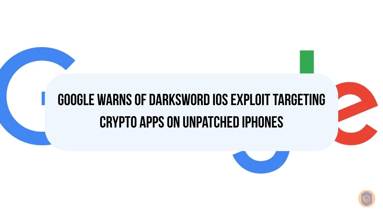 Google Warns of DarkSword iOS Exploit Targeting Crypto Apps on Unpatched iPhones 2 Google Warns of DarkSword iOS Exploit Targeting Crypto Apps on Unpatched iPhones