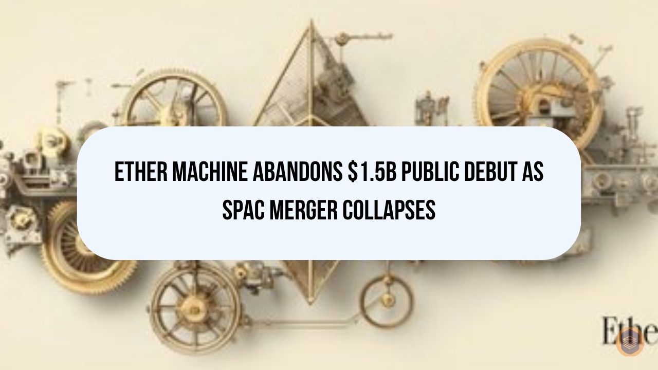 Ether Machine Abandons $1.5B Public Debut as SPAC Merger Collapses