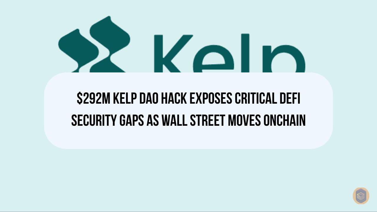 $292M Kelp DAO Hack Exposes Critical DeFi Security Gaps as Wall Street Moves Onchain