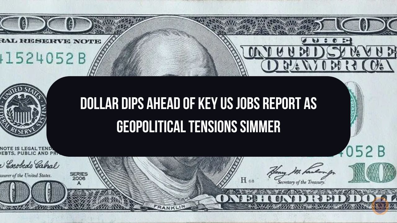 Dollar Dips Ahead of Key US Jobs Report as Geopolitical Tensions Simmer