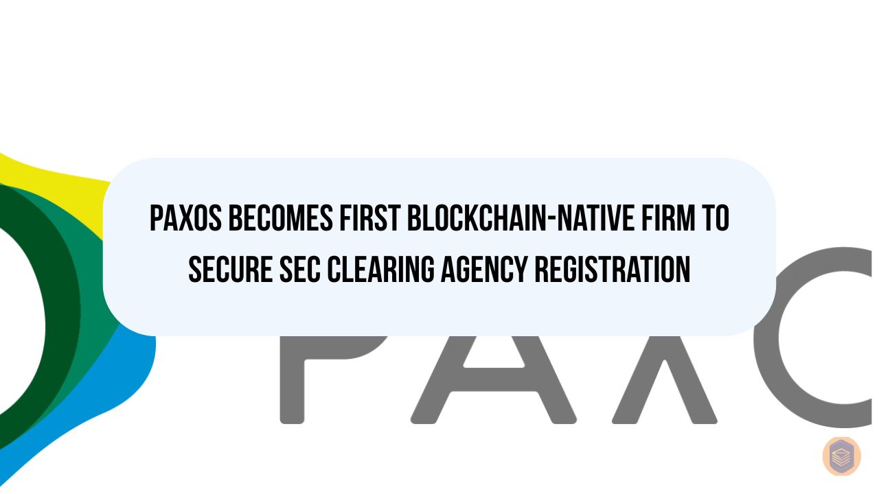 Paxos Becomes First Blockchain-Native Firm to Secure SEC Clearing Agency Registration