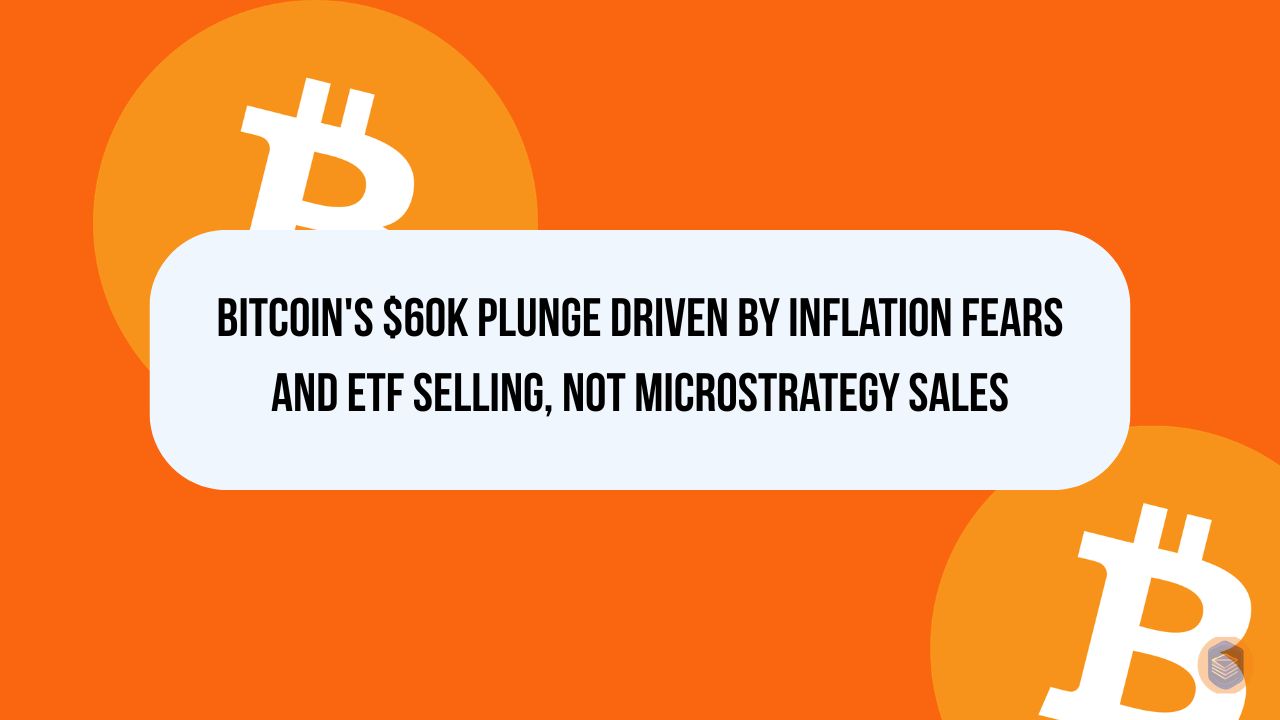 Bitcoin's $60K Plunge Driven by Inflation Fears and ETF Selling, Not MicroStrategy Sales