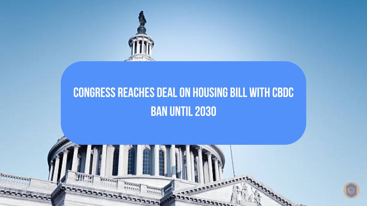 Congress Reaches Deal on Housing Bill With CBDC Ban Until 2030 1 Congress Reaches Deal on Housing Bill With CBDC Ban Until 2030Congress Reaches Deal on Housing Bill With CBDC Ban Until 2030