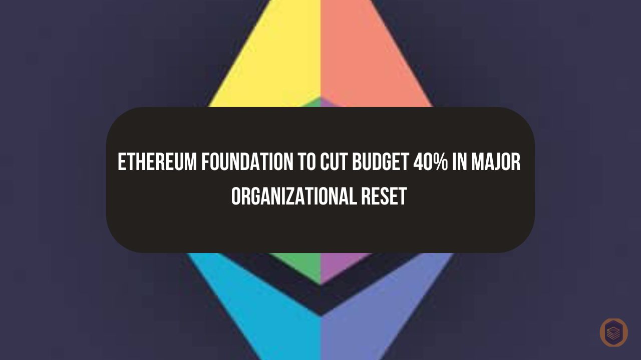 Ethereum Foundation to Cut Budget 40% in Major Organizational Reset