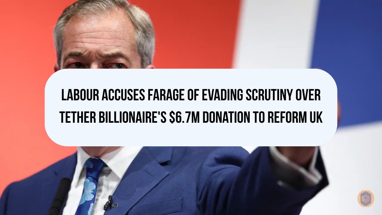 Labour Accuses Farage of Evading Scrutiny Over Tether Billionaire's $6.7M Donation to Reform UK 16 Labour Accuses Farage of Evading Scrutiny Over Tether Billionaire's $6.7M Donation to Reform UK